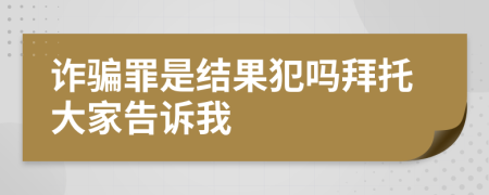 诈骗罪是结果犯吗拜托大家告诉我