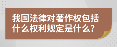 我国法律对著作权包括什么权利规定是什么？