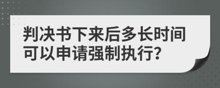 判决书下来后多长时间可以申请强制执行？