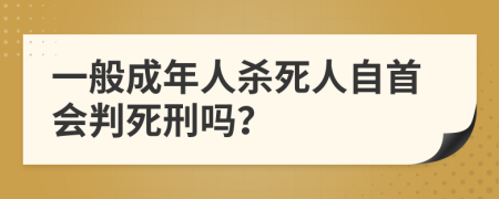 一般成年人杀死人自首会判死刑吗？