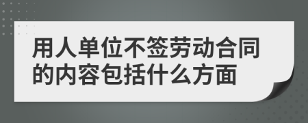 用人单位不签劳动合同的内容包括什么方面
