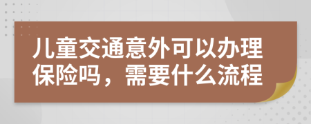 儿童交通意外可以办理保险吗，需要什么流程