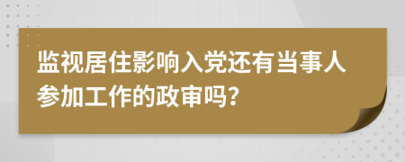 监视居住影响入党还有当事人参加工作的政审吗？