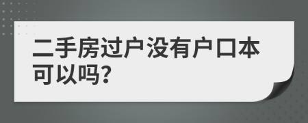 二手房过户没有户口本可以吗？