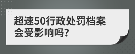 超速50行政处罚档案会受影响吗？