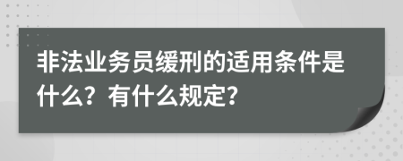 非法业务员缓刑的适用条件是什么？有什么规定？