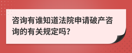 咨询有谁知道法院申请破产咨询的有关规定吗？