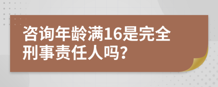 咨询年龄满16是完全刑事责任人吗？