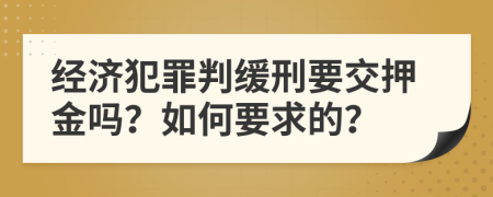 经济犯罪判缓刑要交押金吗？如何要求的？