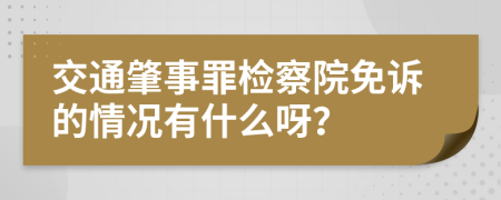 交通肇事罪检察院免诉的情况有什么呀？