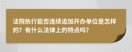 法院执行能否连续追加开办单位是怎样的？有什么法律上的特点吗？