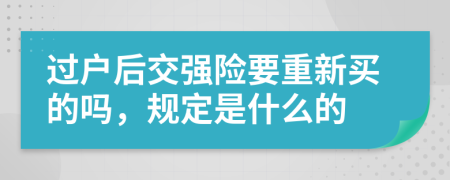 过户后交强险要重新买的吗，规定是什么的