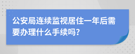 公安局连续监视居住一年后需要办理什么手续吗？