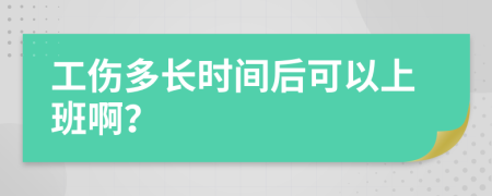 工伤多长时间后可以上班啊？