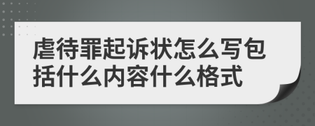 虐待罪起诉状怎么写包括什么内容什么格式