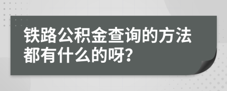 铁路公积金查询的方法都有什么的呀？