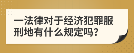 一法律对于经济犯罪服刑地有什么规定吗？