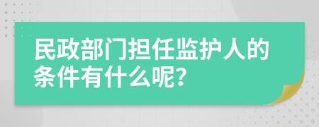 民政部门担任监护人的条件有什么呢？
