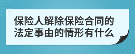 保险人解除保险合同的法定事由的情形有什么