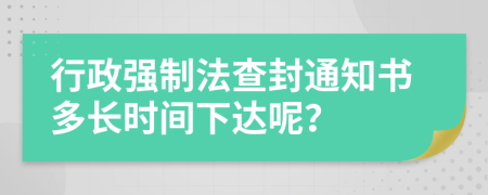 行政强制法查封通知书多长时间下达呢？