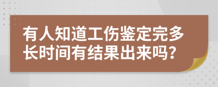 有人知道工伤鉴定完多长时间有结果出来吗？