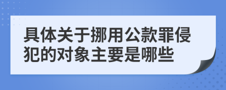 具体关于挪用公款罪侵犯的对象主要是哪些