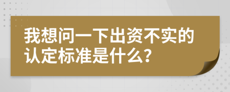 我想问一下出资不实的认定标准是什么？