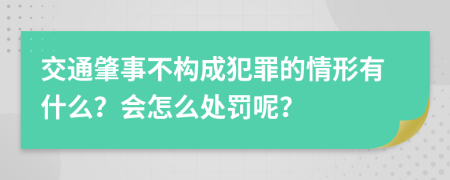 交通肇事不构成犯罪的情形有什么？会怎么处罚呢？