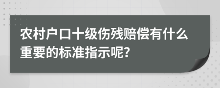 农村户口十级伤残赔偿有什么重要的标准指示呢？