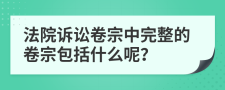 法院诉讼卷宗中完整的卷宗包括什么呢？