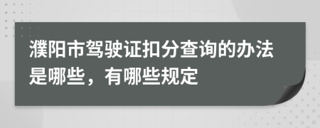 濮阳市驾驶证扣分查询的办法是哪些，有哪些规定