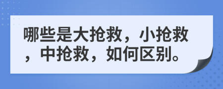 哪些是大抢救，小抢救，中抢救，如何区别。