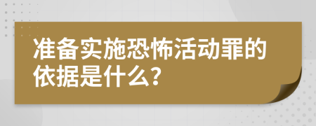 准备实施恐怖活动罪的依据是什么？