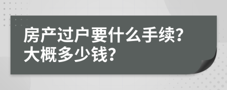 房产过户要什么手续？大概多少钱？