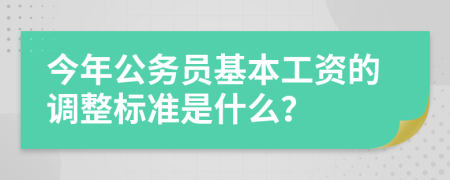 今年公务员基本工资的调整标准是什么？