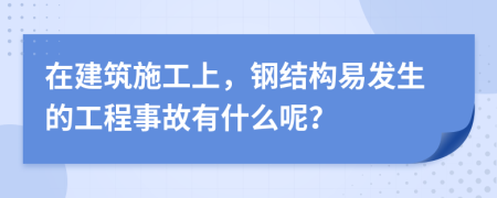 在建筑施工上，钢结构易发生的工程事故有什么呢？