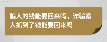 骗人的钱能要回来吗，诈骗案人抓到了钱能要回来吗