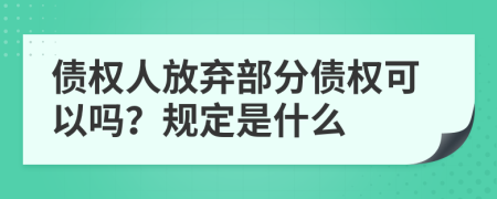 债权人放弃部分债权可以吗？规定是什么