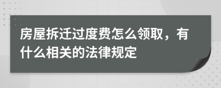 房屋拆迁过度费怎么领取，有什么相关的法律规定