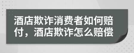 酒店欺诈消费者如何赔付，酒店欺诈怎么赔偿