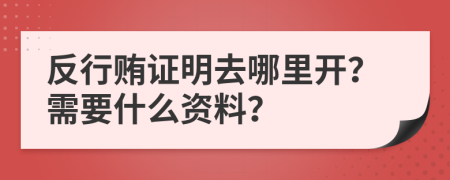 反行贿证明去哪里开？需要什么资料？