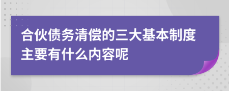 合伙债务清偿的三大基本制度主要有什么内容呢