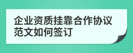 企业资质挂靠合作协议范文如何签订