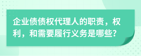 企业债债权代理人的职责，权利，和需要履行义务是哪些？