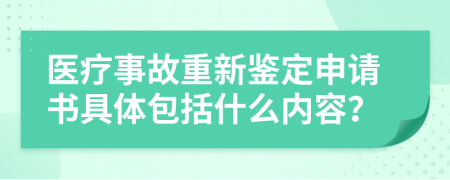 医疗事故重新鉴定申请书具体包括什么内容？