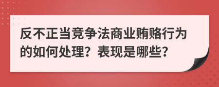 反不正当竞争法商业贿赂行为的如何处理？表现是哪些？