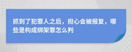 抓到了犯罪人之后，担心会被报复，哪些是构成绑架罪怎么判