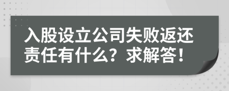 入股设立公司失败返还责任有什么？求解答！