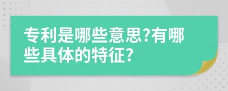 专利是哪些意思?有哪些具体的特征?