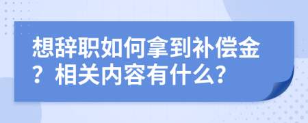 想辞职如何拿到补偿金？相关内容有什么？